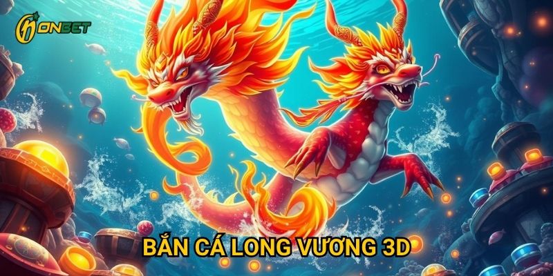 Những điều gì làm Bắn Cá Long Vương 3D nổi bật tại Onbet?