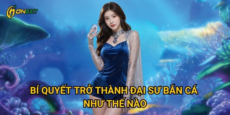 Bí quyết trở thành đại sư bắn cá như thế nào?