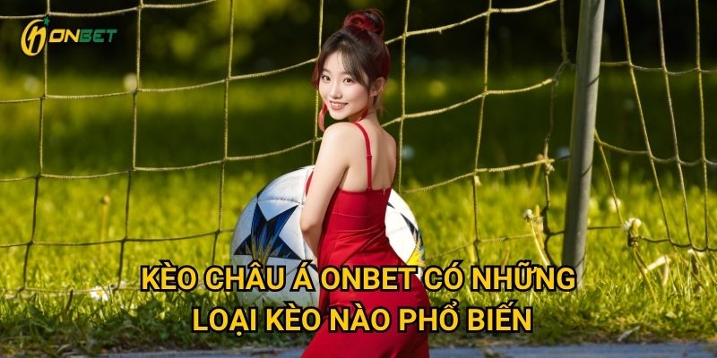 Kèo châu Á Onbet có những loại kèo nào phổ biến?