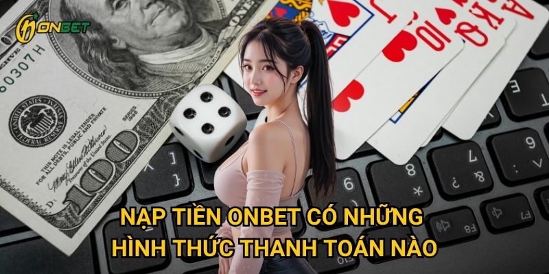 Nạp tiền Onbet có những hình thức thanh toán nào?