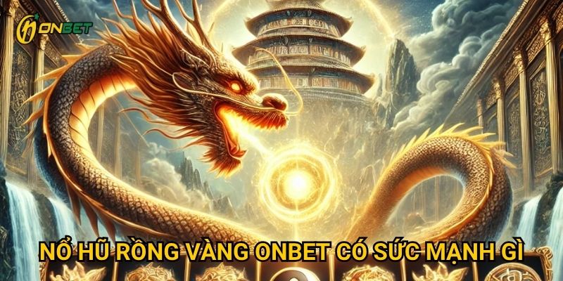 Nổ Hũ Rồng Vàng Onbet có sức mạnh gì?