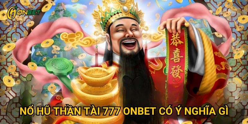 Nổ Hũ Thần Tài 777 Onbet có ý nghĩa gì?