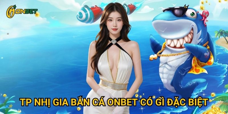 TP nhị gia bắn cá Onbet có gì đặc biệt?