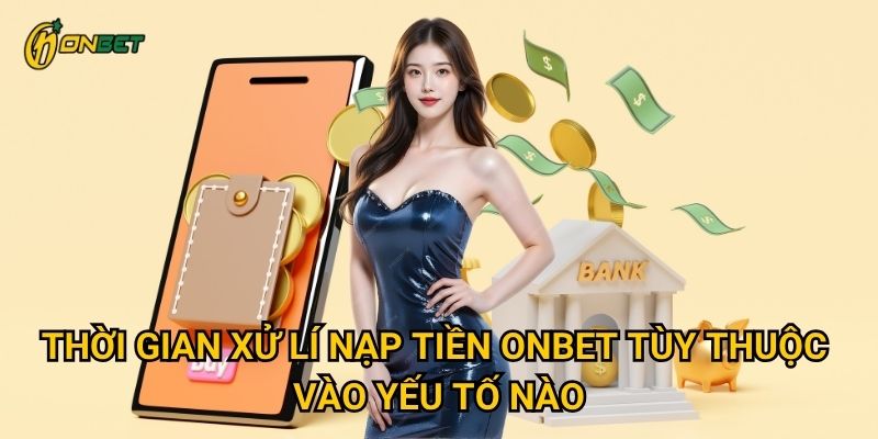 Thời gian xử lí nạp tiền Onbet tùy thuộc vào yếu tố nào?