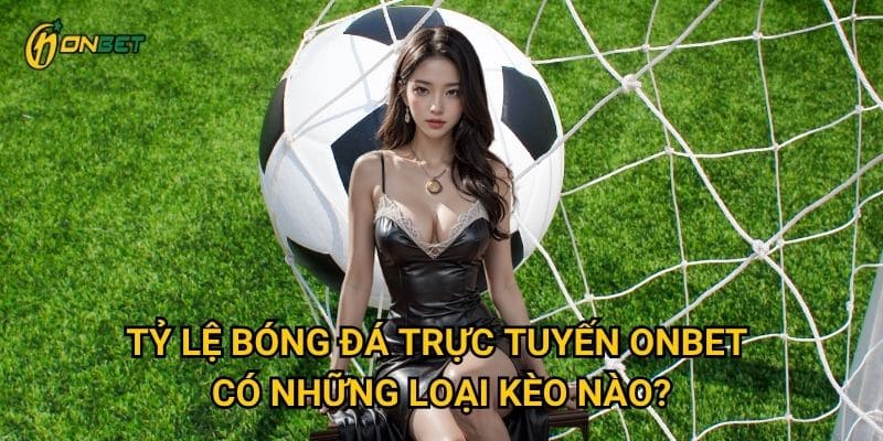 Tỷ lệ bóng đá trực tuyến Onbet có những loại kèo nào?